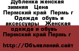 Дубленка женская  зимняя › Цена ­ 1 000 - Пермский край, Пермь г. Одежда, обувь и аксессуары » Женская одежда и обувь   . Пермский край,Пермь г.
